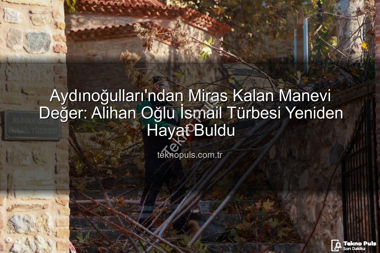 İsmail Türbesi - Aydınoğulları'ndan Miras Kalan Manevi Değer: Alihan Oğlu İsmail Türbesi Yeniden Hayat Buldu