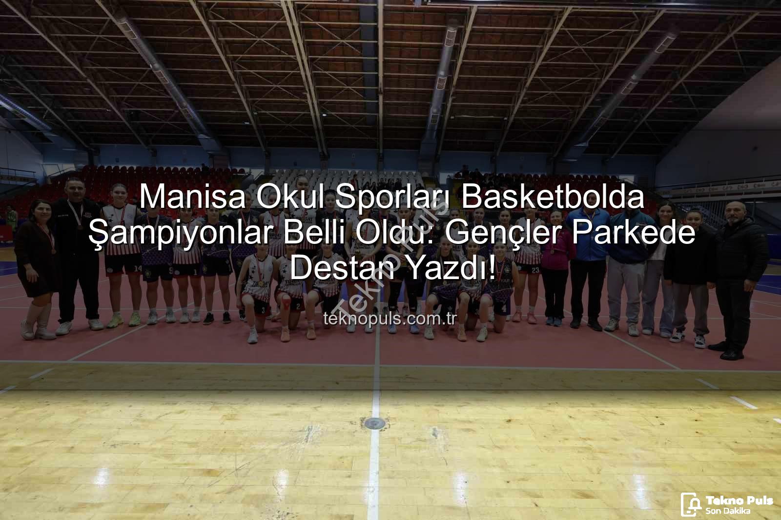 Okul Sporları Basketbol - Manisa Okul Sporları Basketbolda Şampiyonlar Belli Oldu: Gençler Parkede Destan Yazdı!