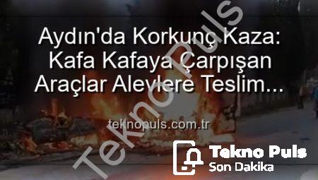Aydın’da Korkunç Kaza: Kafa Kafaya Çarpışan Araçlar Alevlere Teslim Oldu, 2 Yaralı!
