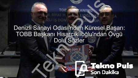 Denizli Sanayi Odası’ndan Küresel Başarı: TOBB Başkanı Hisarcıklıoğlu’ndan Övgü Dolu Sözler