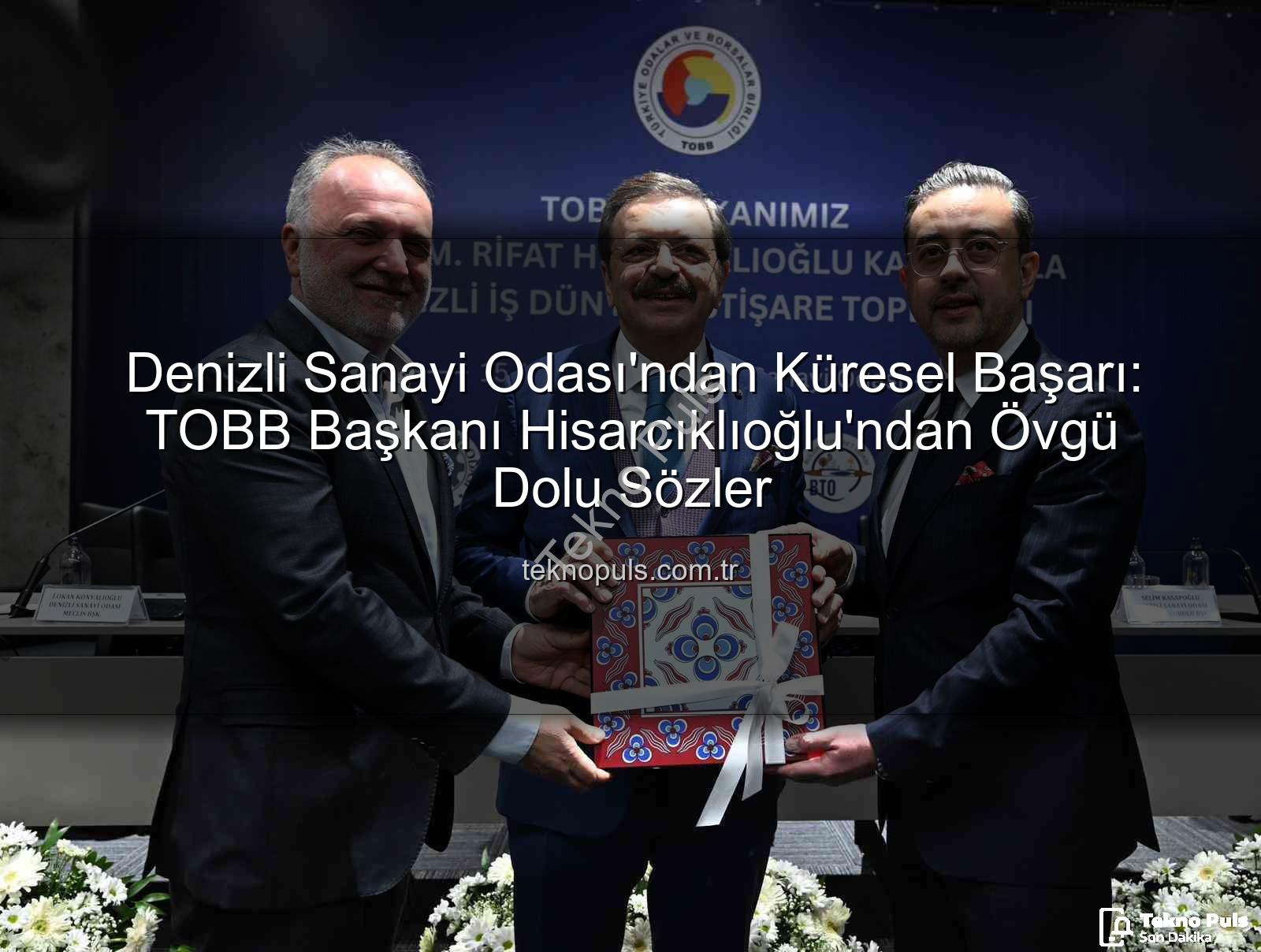 Denizli Sanayi Odası'ndan Küresel Başarı: TOBB Başkanı Hisarcıklıoğlu'ndan Övgü Dolu Sözler