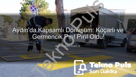 Aydın’da Kapsamlı Dönüşüm: Koçarlı ve Germencik Pırıl Pırıl Oldu!
