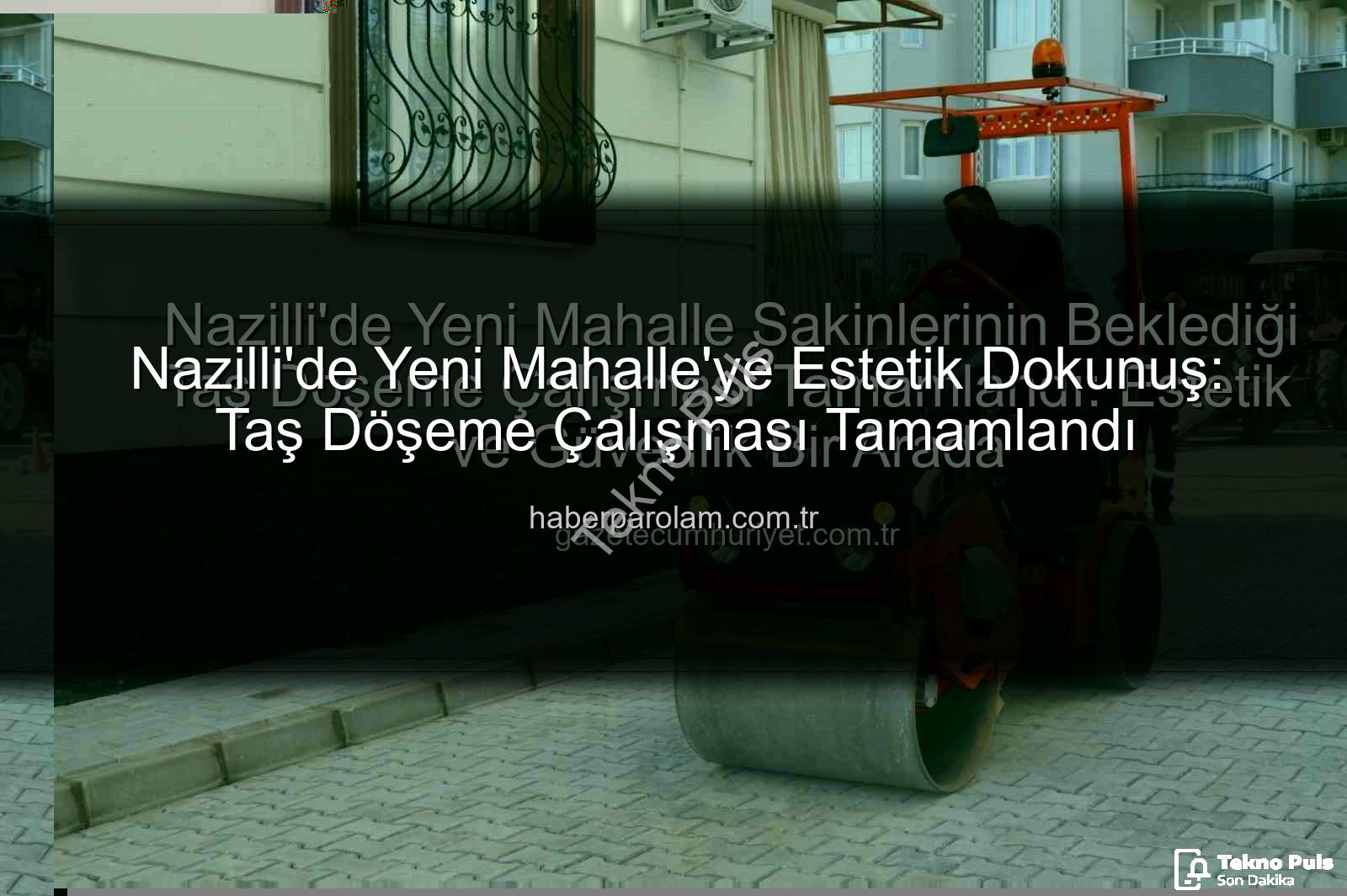 Nazilli taş döşeme - Nazilli'de Kentsel Dönüşüm Hız Kesmiyor: Yeni Mahalle'de Taş Döşeme Çalışması Tamamlandı