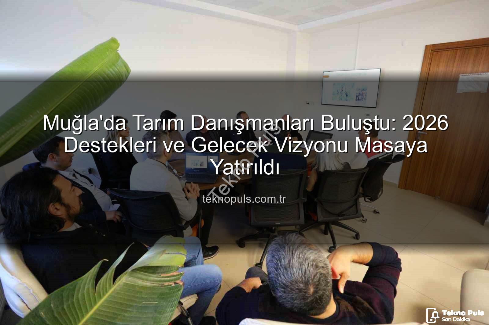 tarım danışmanları - Muğla'da Tarım Danışmanları Buluştu: 2026 Destekleri ve Gelecek Vizyonu Masaya Yatırıldı