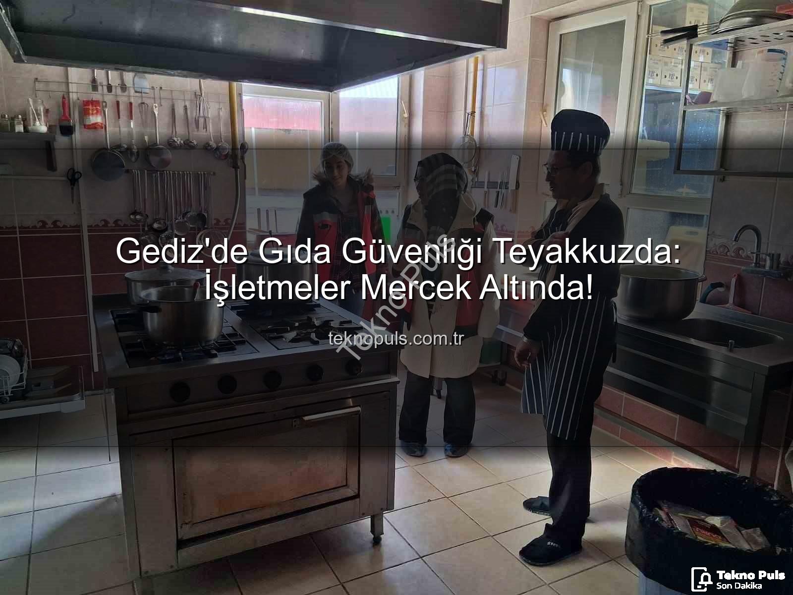 Gediz gıda denetimleri - Gediz'de Gıda Güvenliği Teyakkuzda: İşletmeler Mercek Altında!