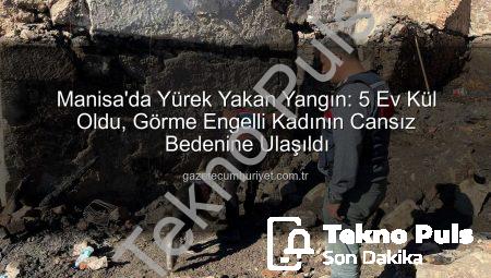 Manisa’da Dehşet: 5 Ev Kül Oldu, Görme Engelli Kadının Cenazesine Ulaşıldı