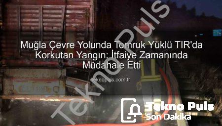 Muğla Çevre Yolunda Tomruk Yüklü TIR’da Korkutan Yangın: İtfaiye Zamanında Müdahale Etti