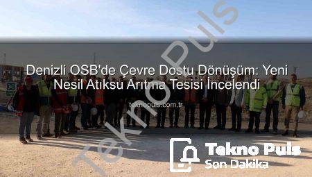 Denizli OSB’de Çevre Dostu Dönüşüm: Yeni Nesil Atıksu Arıtma Tesisi İncelendi
