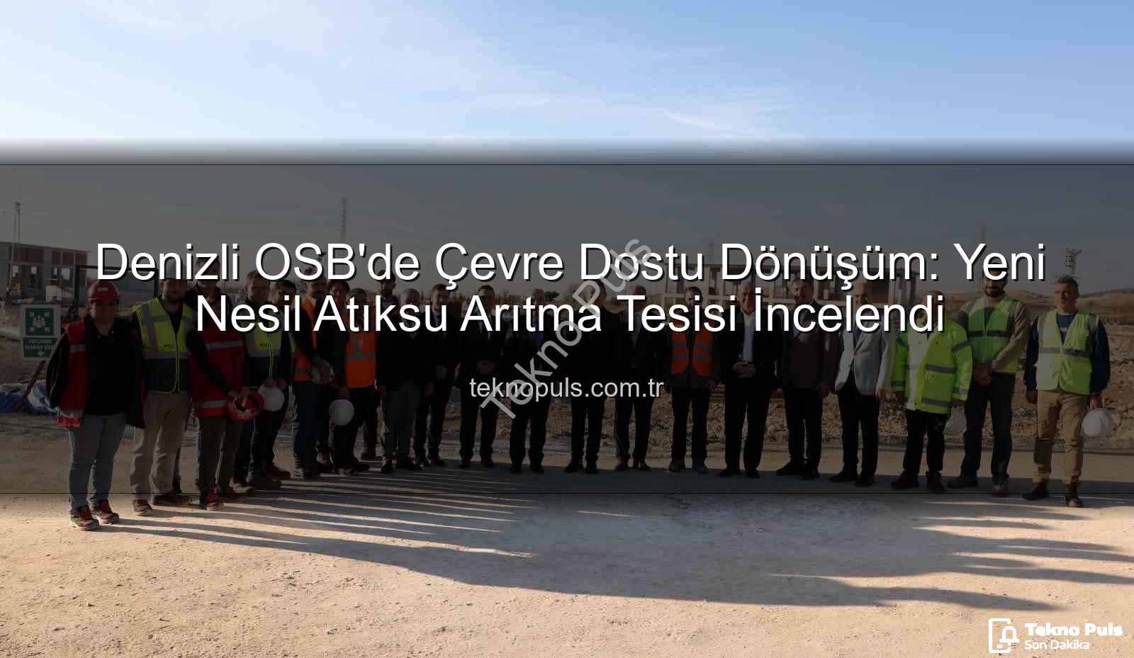 Denizli OSB atıksu arıtma - Denizli OSB'de Çevre Dostu Dönüşüm: Yeni Nesil Atıksu Arıtma Tesisi İncelendi