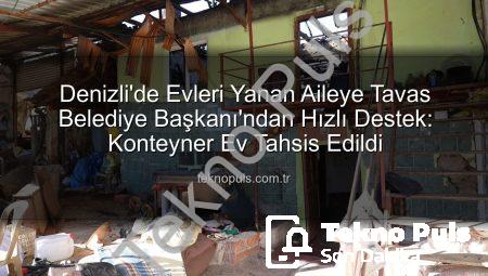 Denizli’de Evleri Yanan Aileye Tavas Belediye Başkanı’ndan Hızlı Destek: Konteyner Ev Tahsis Edildi