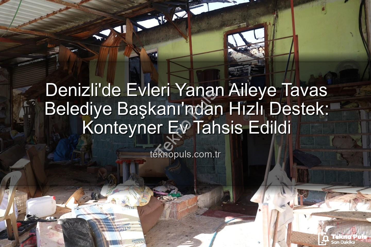 Tavas Belediye Başkanı - Denizli'de Evleri Yanan Aileye Tavas Belediye Başkanı'ndan Hızlı Destek: Konteyner Ev Tahsis Edildi