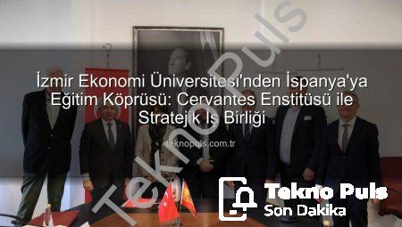 İzmir Ekonomi Üniversitesi’nden İspanya’ya Eğitim Köprüsü: Cervantes Enstitüsü ile Stratejik İş Birliği