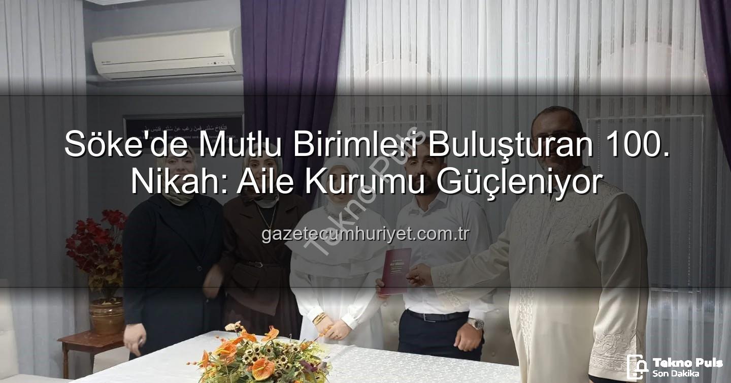Söke 100. nikah - Söke'de 2025 Yılının 100. Nikahı Kıydı: Aile Kurumu Vurgusu