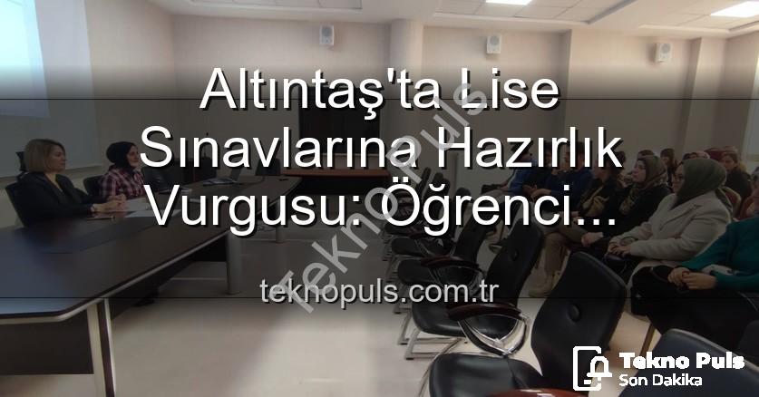 öğrenci başarısı - Altıntaş'ta Lise Sınavlarına Hazırlık Vurgusu: Öğrenci Başarısını Artırma Stratejileri Masaya Yatırıldı