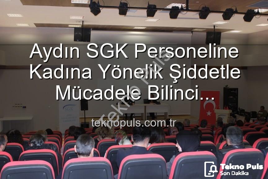 kadına yönelik şiddetle mücadele - Aydın SGK Personeline Kadına Yönelik Şiddetle Mücadele Bilinci Kazandırıldı