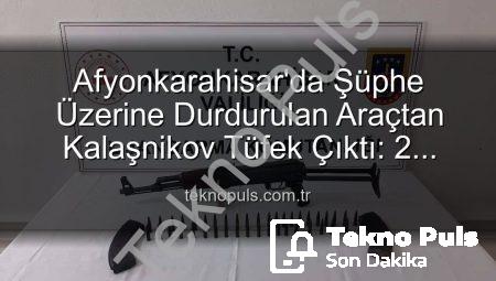 Afyonkarahisar’da Şüphe Üzerine Durdurulan Araçtan Kalaşnikov Tüfek Çıktı: 2 Gözaltı