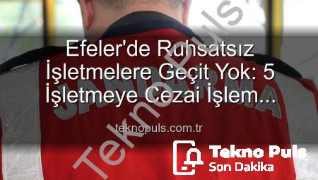 Efeler’de Ruhsatsız İşletmelere Geçit Yok: 5 İşletmeye Cezai İşlem Uygulandı