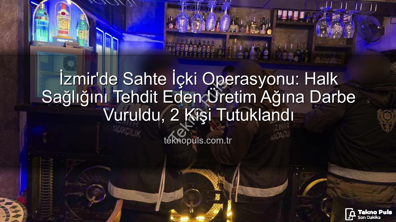 sahte içki operasyonu - İzmir'de Sahte İçki Operasyonu: Halk Sağlığını Tehdit Eden Üretim Ağına Darbe Vuruldu, 2 Kişi Tutuklandı