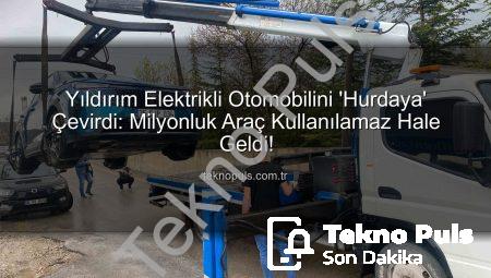 Yıldırım Elektrikli Otomobilini ‘Hurdaya’ Çevirdi: Milyonluk Araç Kullanılamaz Hale Geldi!