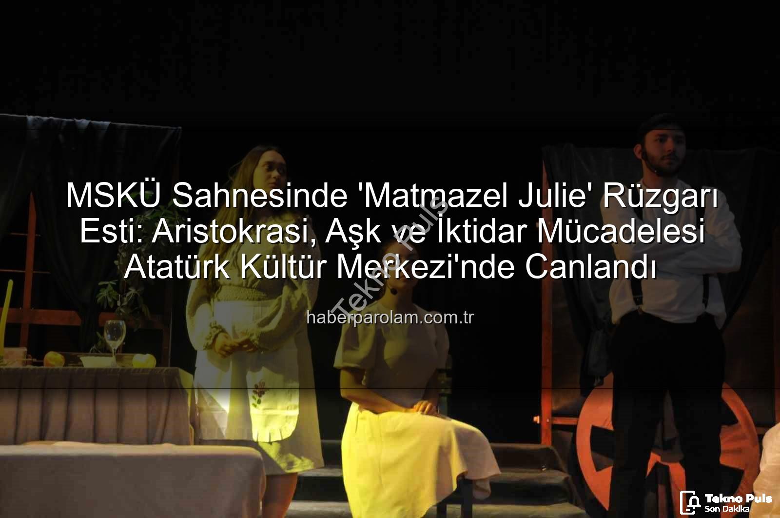 Matmazel Julie - MSKÜ Sahnesinde "Matmazel Julie" Rüzgarı Esti: Aristokrasi, İktidar ve Trajik Aşkın İzinde