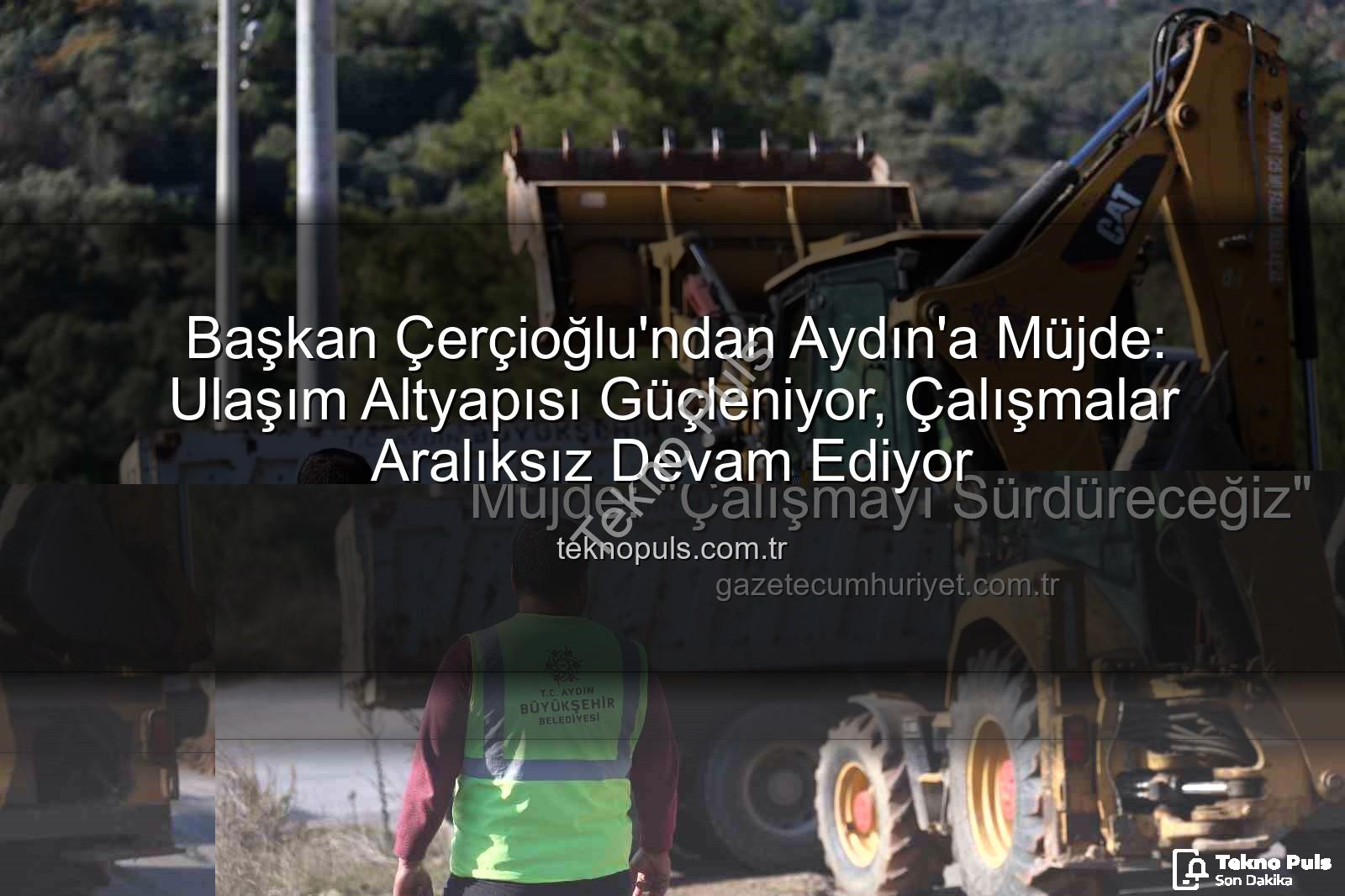 Aydın ulaşım altyapısı - Başkan Çerçioğlu'ndan Aydın'a Müjde: Ulaşım Altyapısı Güçleniyor, Çalışmalar Aralıksız Devam Ediyor