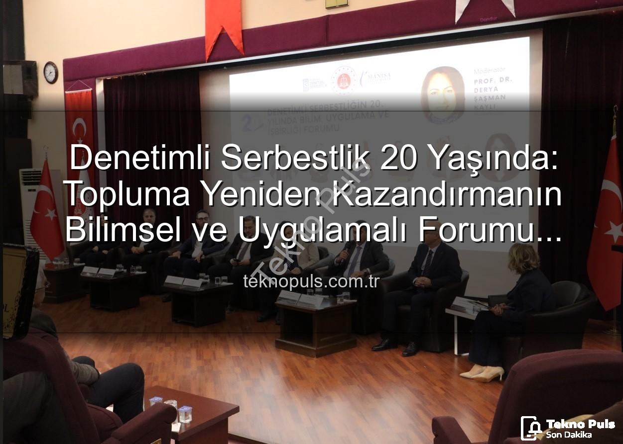 denetimli serbestlik - Denetimli Serbestlik 20 Yaşında: Topluma Yeniden Kazandırmanın Bilimsel ve Uygulamalı Forumu Manisa'da Gerçekleşti