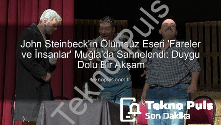 John Steinbeck’in Ölümsüz Eseri ‘Fareler ve İnsanlar’ Muğla’da Sahnelendi: Duygu Dolu Bir Akşam