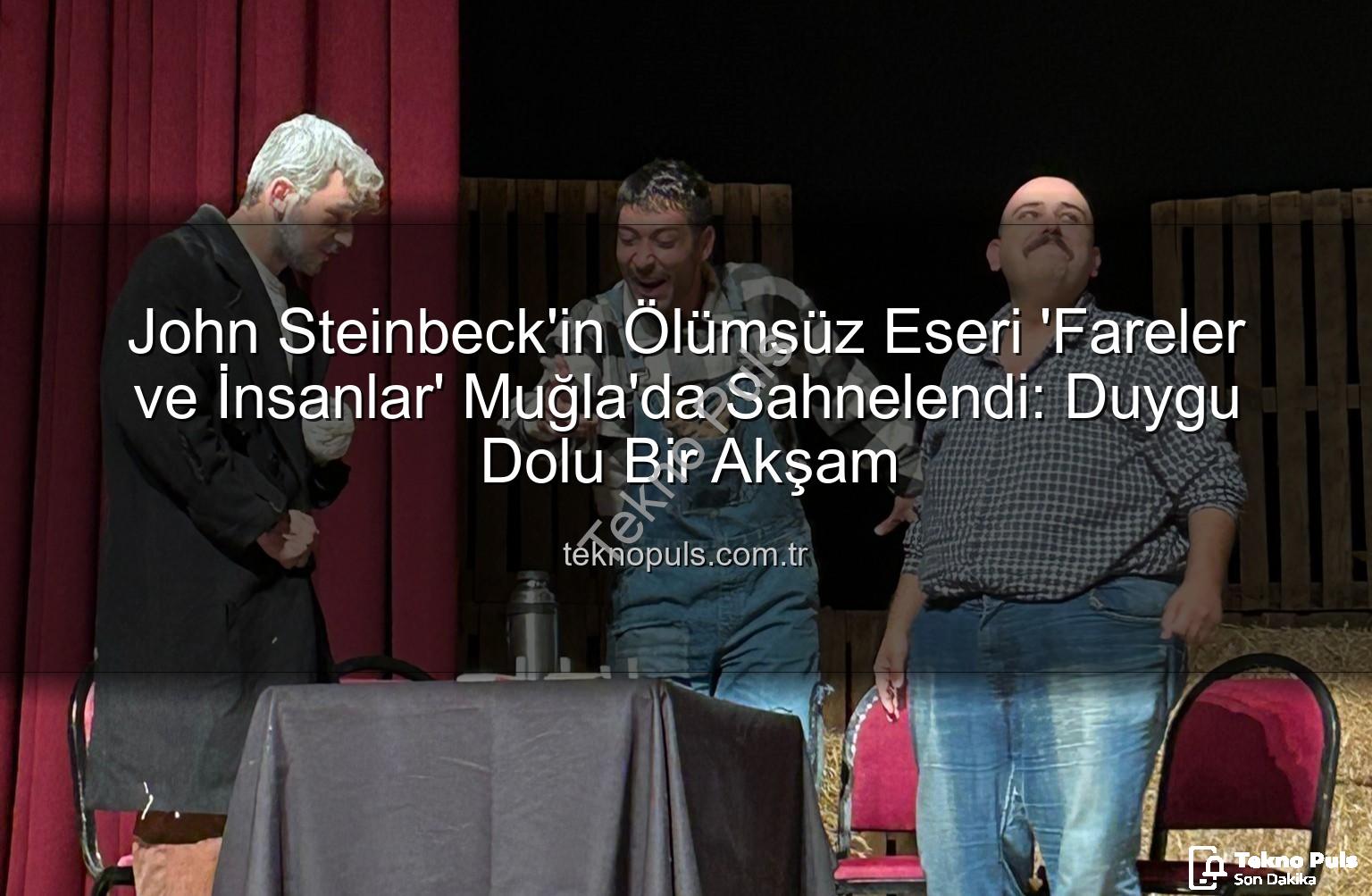 Fareler ve İnsanlar - John Steinbeck'in Ölümsüz Eseri 'Fareler ve İnsanlar' Muğla'da Sahnelendi: Duygu Dolu Bir Akşam