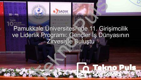 Pamukkale Üniversitesi’nde 11. Girişimcilik ve Liderlik Programı: Gençler İş Dünyasının Zirvesiyle Buluştu