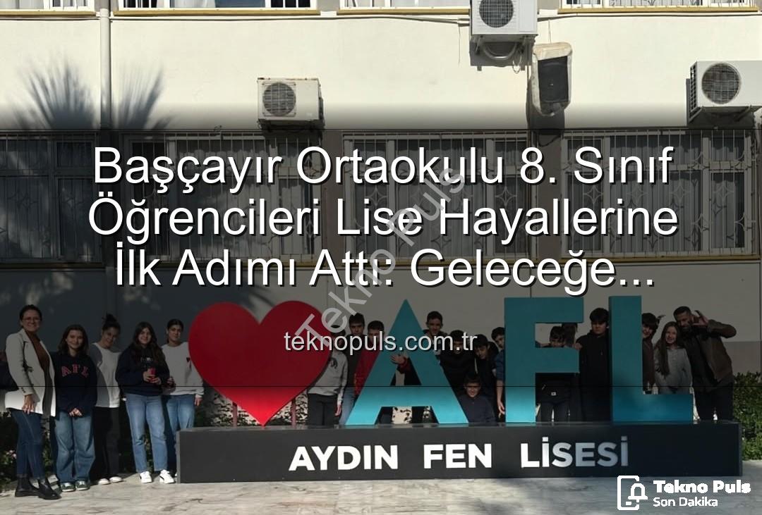 Başçayır Ortaokulu 8. Sınıf Öğrencileri Lise Hayallerine İlk Adımı Attı: Geleceğe Yönelik Motivasyon Artıyor