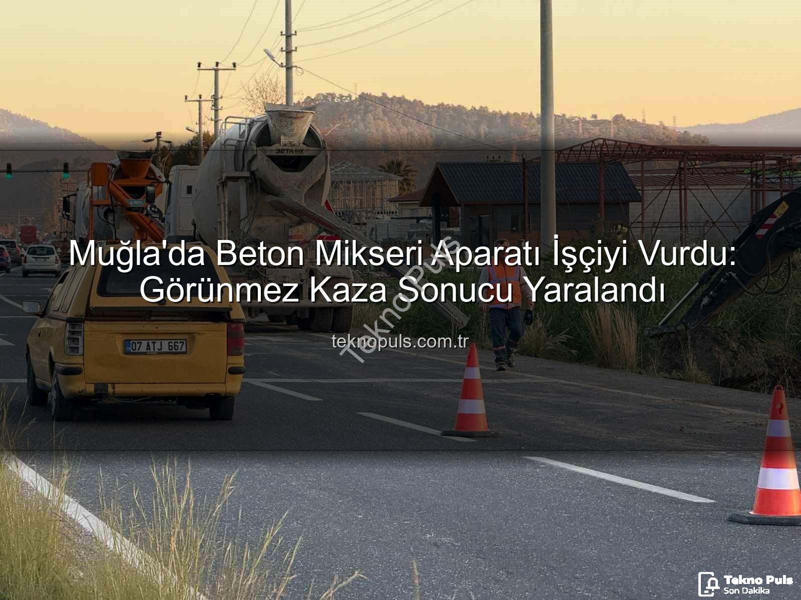 beton mikseri kazası - Muğla'da Beton Mikseri Aparatı İşçiyi Vurdu: Görünmez Kaza Sonucu Yaralandı