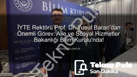 İYTE Rektörü Prof. Dr. Yusuf Baran’dan Önemli Görev: Aile ve Sosyal Hizmetler Bakanlığı Bilim Kurulu’nda!