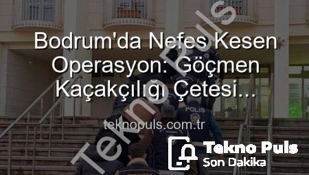 Bodrum’da Nefes Kesen Operasyon: Göçmen Kaçakçılığı Çetesi Çökertildi, 3 Organizatör Tutuklandı