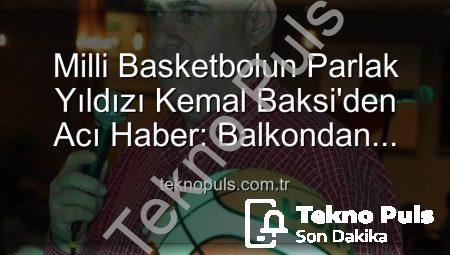 Milli Basketbolun Parlak Yıldızı Kemal Baksi’den Acı Haber: Balkondan Düşerek Hayatını Kaybetti