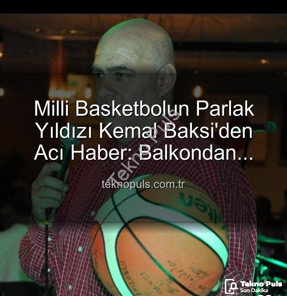 Kemal Baksi - Milli Basketbolun Parlak Yıldızı Kemal Baksi'den Acı Haber: Balkondan Düşerek Hayatını Kaybetti
