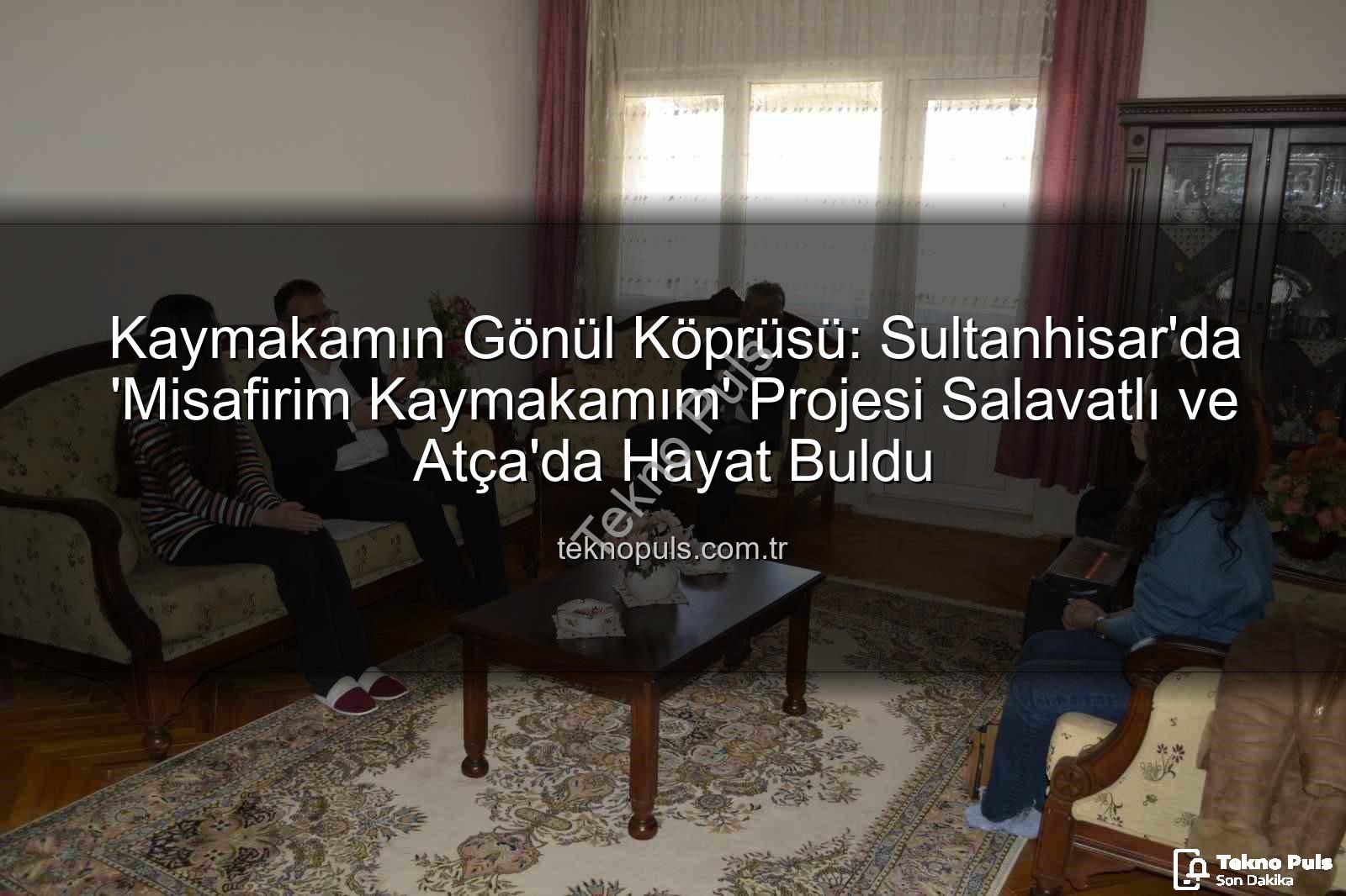 Misafirim Kaymakamım - Kaymakamın Gönül Köprüsü: Sultanhisar'da 'Misafirim Kaymakamım' Projesi Salavatlı ve Atça'da Hayat Buldu
