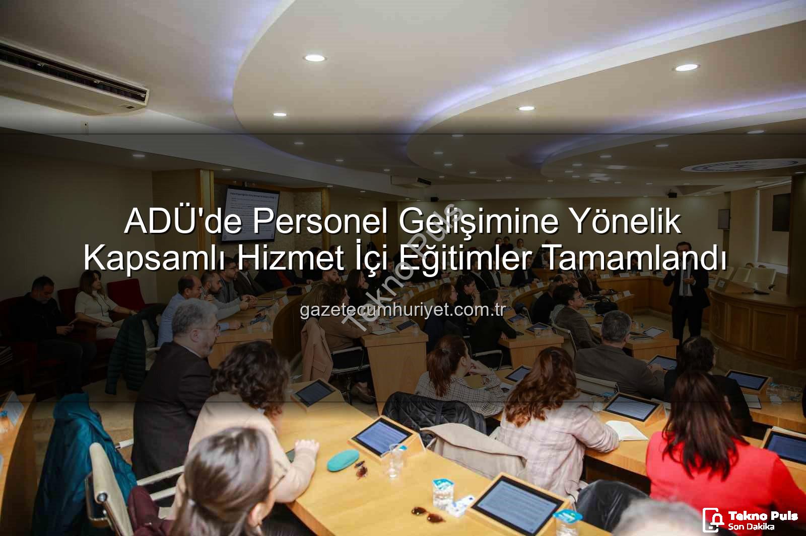 hizmet içi eğitim programları - ADÜ'de Akademik ve İdari Personele Yönelik Kapsamlı Hizmet İçi Eğitim Programları Tamamlandı