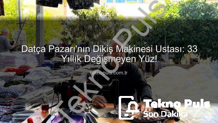 Datça Pazarı’nın Dikiş Makinesi Ustası: 33 Yıllık Değişmeyen Yüz!