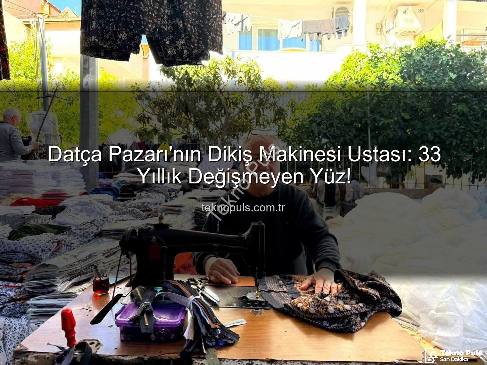 Datça Pazarı - Datça Pazarı'nın Dikiş Makinesi Ustası: 33 Yıllık Değişmeyen Yüz!