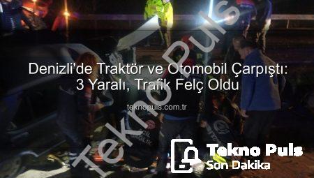 Denizli’de Traktör ve Otomobil Çarpıştı: 3 Yaralı, Trafik Felç Oldu