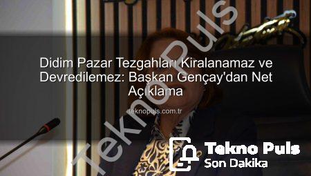 Didim Pazar Tezgahları Kiralanamaz ve Devredilemez: Başkan Gençay’dan Net Açıklama