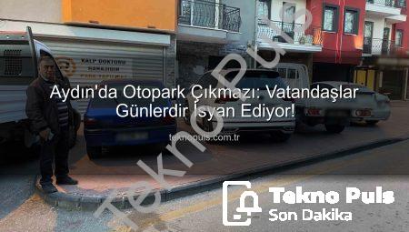 Aydın’da Otopark Çıkmazı: Vatandaşlar Günlerdir İsyan Ediyor!