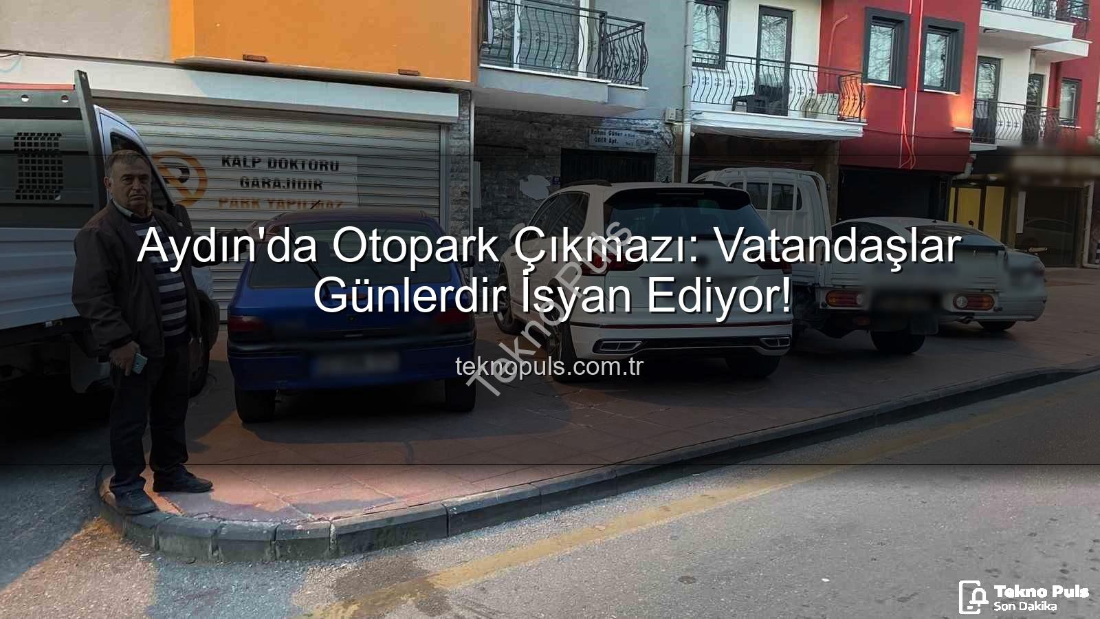 Aydın otopark sorunu - Aydın'da Otopark Çıkmazı: Vatandaşlar Günlerdir İsyan Ediyor!