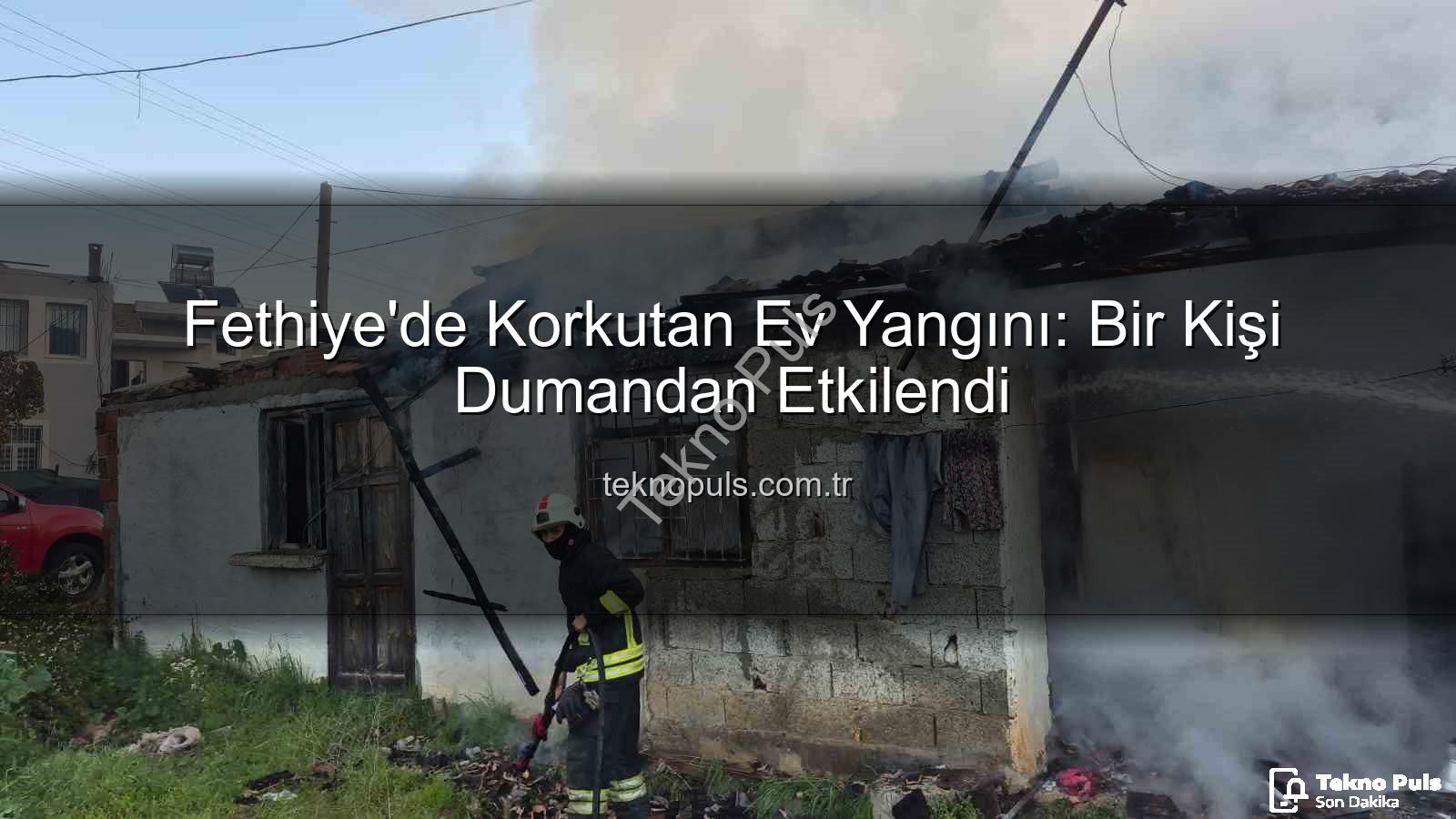 Fethiye ev yangını - Fethiye'de Korkutan Ev Yangını: Bir Kişi Dumandan Etkilendi