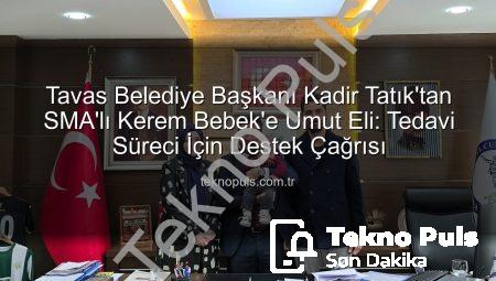 Tavas Belediye Başkanı Kadir Tatık’tan SMA’lı Kerem Bebek’e Umut Eli: Tedavi Süreci İçin Destek Çağrısı