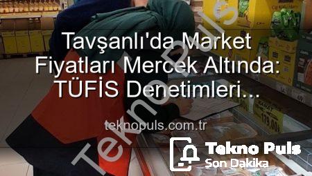 Tavşanlı’da Market Fiyatları Mercek Altında: TÜFİS Denetimleri Tüketiciyi Koruyacak