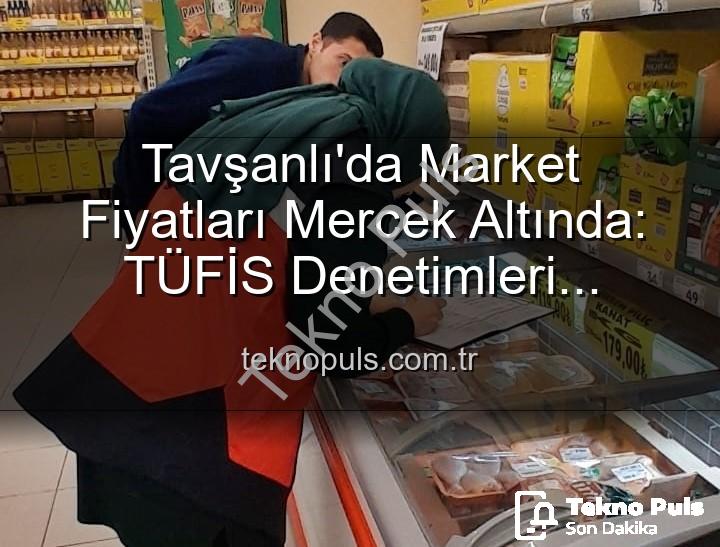 market fiyat denetimi - Tavşanlı'da Market Fiyatları Mercek Altında: TÜFİS Denetimleri Tüketiciyi Koruyacak