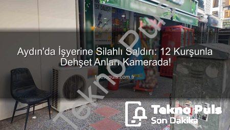Aydın’da İşyerine Silahlı Saldırı: 12 Kurşunla Dehşet Anları Kamerada!