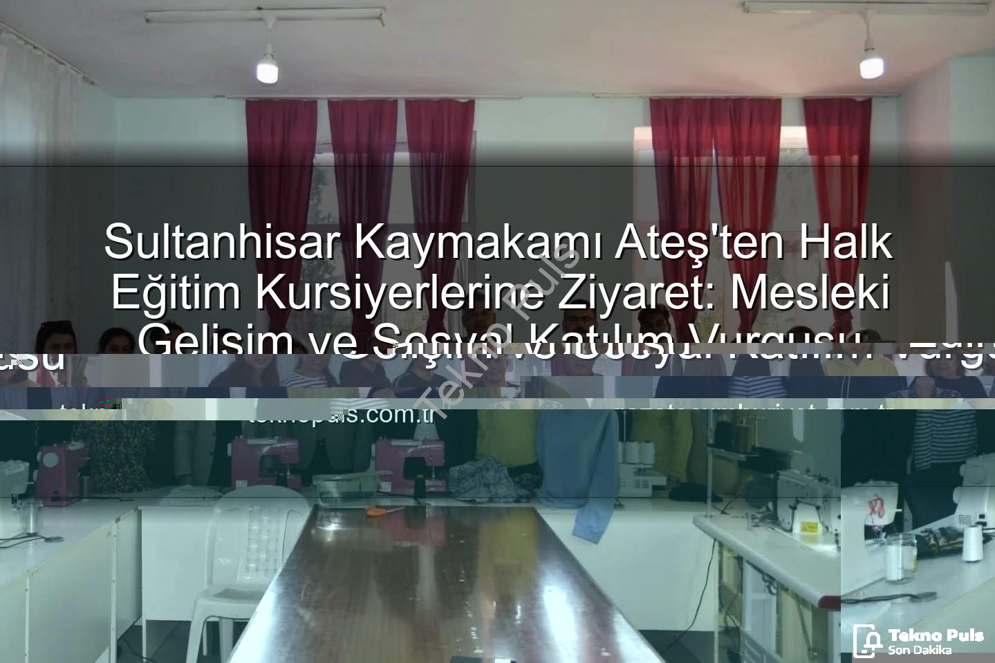 Halk Eğitim Kursları - Sultanhisar Kaymakamı Ateş, Halk Eğitim Kursiyerleriyle Buluştu: Meslek Edindirme ve Sosyal Katılım Vurgusu