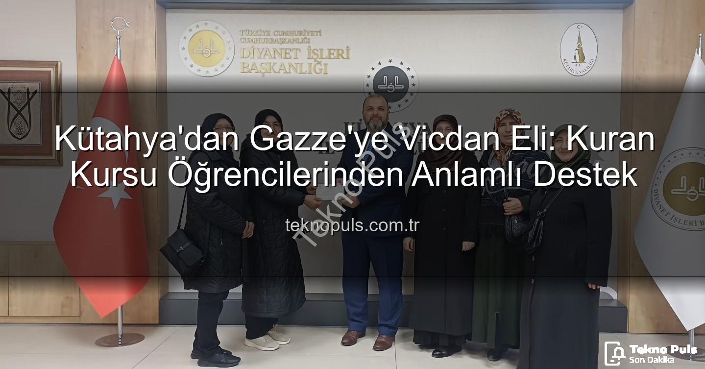 Gazze'ye destek - Kütahya'dan Gazze'ye Vicdan Eli: Kuran Kursu Öğrencilerinden Anlamlı Destek